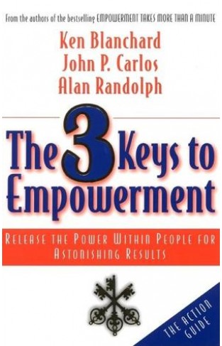 The 3 Keys to Empowerment - Release the Power Within People for Astonishing Results